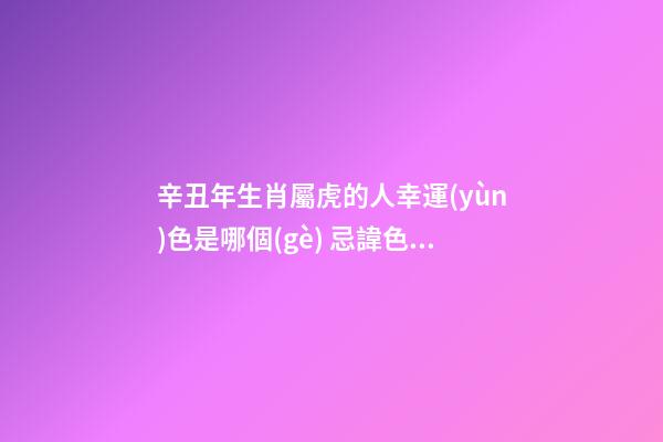 辛丑年生肖屬虎的人幸運(yùn)色是哪個(gè) 忌諱色是哪種